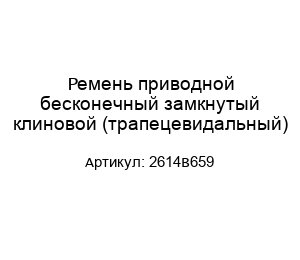 Ремень приводной бесконечный замкнутый клиновой (трапецевидальный) 2614B659