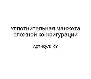 Уплотнительная манжета сложной конфигурации RY