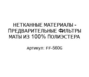 НЕТКАННЫЕ МАТЕРИАЛЫ - ПРЕДВАРИТЕЛЬНЫЕ ФИЛЬТРЫ МАТЫ ИЗ 100% ПОЛИЭСТЕРА FF-560G