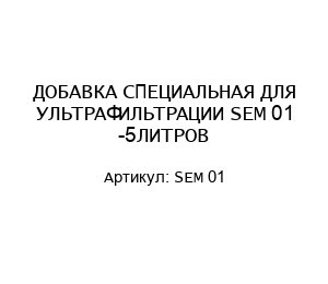 ДОБАВКА СПЕЦИАЛЬНАЯ ДЛЯ УЛЬТРАФИЛЬТРАЦИИ SEM 01 -5ЛИТРОВ