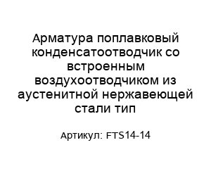Арматура поплавковый конденсатоотводчик со встроенным воздухоотводчиком из аустенитной нержавеющей стали тип FTS14-14