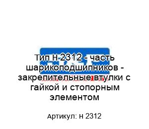 Тип H 2312 - часть шарикоподшипников - закрепительные втулки с гайкой и стопорным элементом