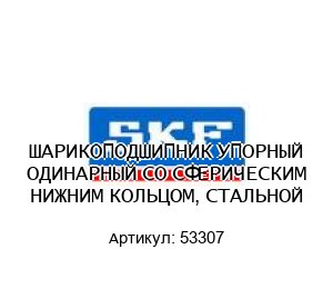 ШАРИКОПОДШИПНИК УПОРНЫЙ ОДИНАРНЫЙ СО СФЕРИЧЕСКИМ НИЖНИМ КОЛЬЦОМ, СТАЛЬНОЙ 53307