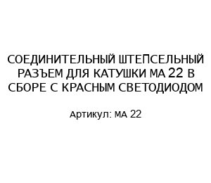 СОЕДИНИТЕЛЬНЫЙ ШТЕПСЕЛЬНЫЙ РАЗЪЕМ ДЛЯ КАТУШКИ MA 22 В СБОРЕ С КРАСНЫМ СВЕТОДИОДОМ