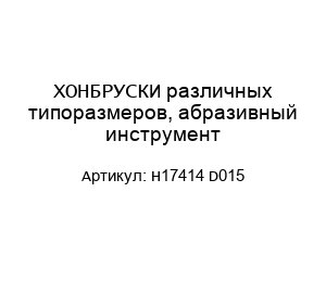 ХОНБРУСКИ различных типоразмеров, абразивный инструмент H17414 D015