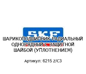 ШАРИКОПОДШИПНИК РАДИАЛЬНЫЙ ОДНОРЯДНЫЙ С ЗАЩИТНОЙ ШАЙБОЙ (УПЛОТНЕНИЕМ) 6215 Z/C3