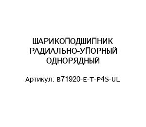 ШАРИКОПОДШИПНИК РАДИАЛЬНО-УПОРНЫЙ ОДНОРЯДНЫЙ B71920-E-T-P4S-UL