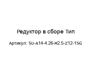 Редуктор в сборе Тип-SU-A14-4.26-M2.5-Z12-1SG