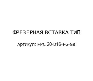 ФРЕЗЕРНАЯ ВСТАВКА ТИП FPC 20-D16-FG-GB