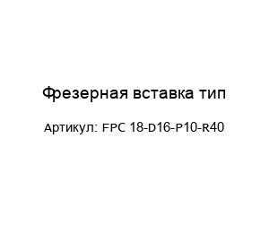 Фрезерная вставка тип FPC 18-D16-P10-R40