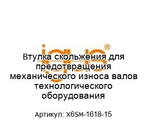 Втулка скольжения для предотвращения механического износа валов технологического оборудования X6SM-1618-15