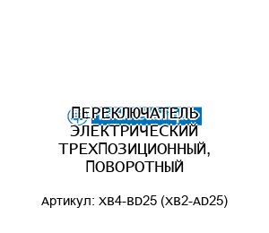 ПЕРЕКЛЮЧАТЕЛЬ ЭЛЕКТРИЧЕСКИЙ ТРЕХПОЗИЦИОННЫЙ, ПОВОРОТНЫЙ XB4-BD25 (XB2-AD25)