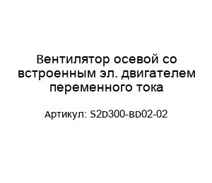 Вентилятор осевой со встроенным эл. двигателем переменного тока S2D300-BD02-02