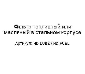 Фильтр топливный или масляный в стальном корпусе HD LUBE / HD FUEL