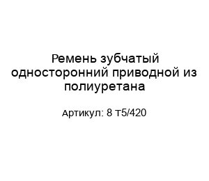 Ремень зубчатый односторонний приводной из полиуретана 8 T5/420