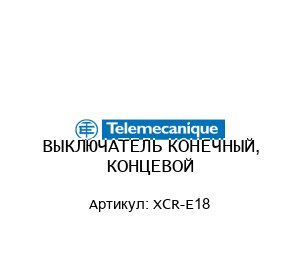 ВЫКЛЮЧАТЕЛЬ КОНЕЧНЫЙ, КОНЦЕВОЙ XCR-E18
