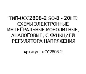 ТИП-UCC2808-2 SO-8 - 20ШТ. СХЕМЫ ЭЛЕКТРОННЫЕ ИНТЕГРАЛЬНЫЕ МОНОЛИТНЫЕ, АНАЛОГОВЫЕ, С ФУНКЦИЕЙ РЕГУЛЯТОРА НАПРЯЖЕНИЯ