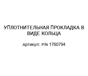 УПЛОТНИТЕЛЬНАЯ ПРОКЛАДКА В ВИДЕ КОЛЬЦА P/N 1760794