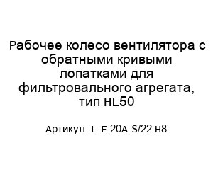 Рабочее колесо вентилятора с обратными кривыми лопатками для фильтровального агрегата, тип HL50 L-E 20A-S/22 H8