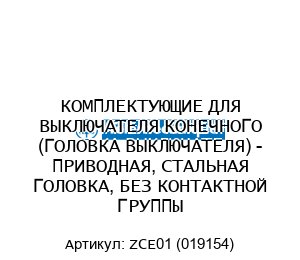 КОМПЛЕКТУЮЩИЕ ДЛЯ ВЫКЛЮЧАТЕЛЯ КОНЕЧНОГО (ГОЛОВКА ВЫКЛЮЧАТЕЛЯ) - ПРИВОДНАЯ, СТАЛЬНАЯ ГОЛОВКА, БЕЗ КОНТАКТНОЙ ГРУППЫ ZCE01 (019154)