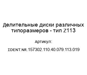 Делительные диски различных типоразмеров - тип Z113 IDENT.NR.157302.110.40.079.113.019