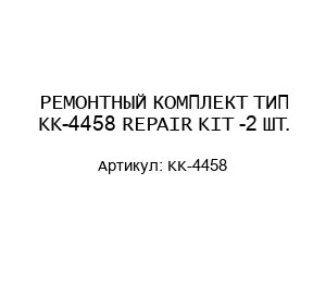 РЕМОНТНЫЙ КОМПЛЕКТ ТИП KK-4458 REPAIR KIT -2 ШТ.