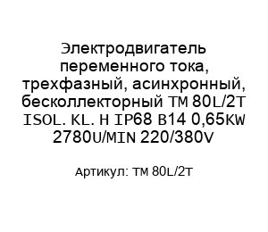 Электродвигатель переменного тока, трехфазный, асинхронный, бесколлекторный ТМ 80L/2T ISOL. KL. H IP68 B14 0,65KW 2780U/MIN 220/380V