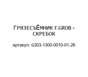 ГРЯЗЕСЪЁМНИК F.GROB - СКРЕБОК G303-1300-0010-01-26