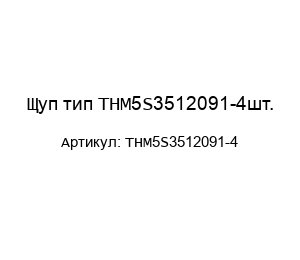 Щуп тип ТНМ5S3512091-4шт.
