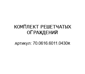 КОМПЛЕКТ РЕШЕТЧАТЫХ ОГРАЖДЕНИЙ 70.0616.6011.0430R