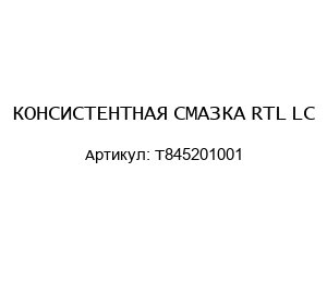 КОНСИСТЕНТНАЯ СМАЗКА RTL LC T845201001