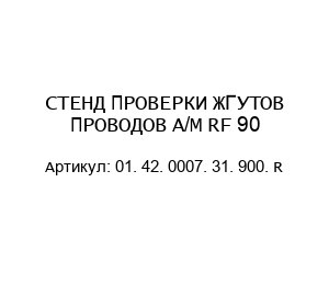 СТЕНД ПРОВЕРКИ ЖГУТОВ ПРОВОДОВ А/М RF 90 01. 42. 0007. 31. 900. R