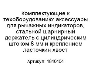 Комплектующие к техоборудованию: аксессуары для рычажных индикаторов, стальной шарнирный держатель с цилиндрическим штоком 8 мм и креплением ласточкин хвост 1840404