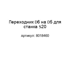 Переходник D6 на D5 для станка S20 8018460