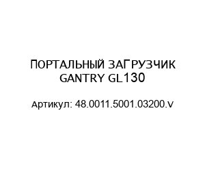 ПОРТАЛЬНЫЙ ЗАГРУЗЧИК GANTRY GL130 48.0011.5001.03200.V