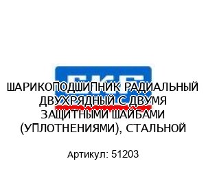 ШАРИКОПОДШИПНИК РАДИАЛЬНЫЙ ДВУХРЯДНЫЙ С ДВУМЯ ЗАЩИТНЫМИ ШАЙБАМИ (УПЛОТНЕНИЯМИ), СТАЛЬНОЙ 51203