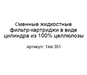 Сменные жидкостные фильтр-картриджи в виде цилиндра из 100% целлюлозы TAN 351