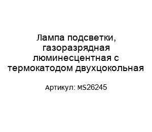 Лампа подсветки, газоразрядная люминесцентная с термокатодом двухцокольная MS26245