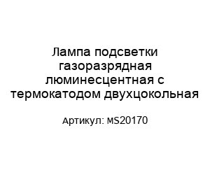Лампа подсветки газоразрядная люминесцентная с термокатодом двухцокольная MS20170