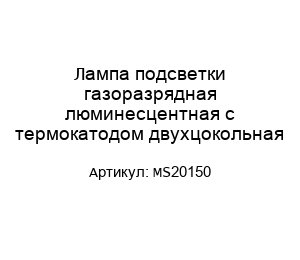 Лампа подсветки газоразрядная люминесцентная с термокатодом двухцокольная MS20150