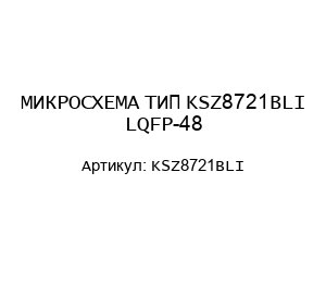 МИКРОСХЕМА ТИП KSZ8721BLI LQFP-48