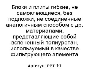 Блоки и плиты гибкие, не самоклеющиеся, без подложки, не соединенные аналогичным способом с др. материалами, представляющие собой вспененный полиуретан, используемый в качестве фильтрующего элемента PPI 10