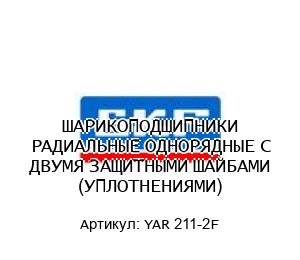 ШАРИКОПОДШИПНИКИ РАДИАЛЬНЫЕ ОДНОРЯДНЫЕ С ДВУМЯ ЗАЩИТНЫМИ ШАЙБАМИ (УПЛОТНЕНИЯМИ) YAR 211-2F