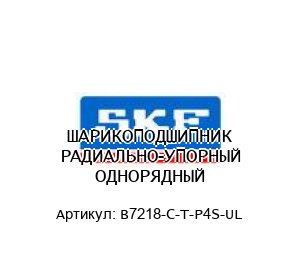 ШАРИКОПОДШИПНИК РАДИАЛЬНО-УПОРНЫЙ ОДНОРЯДНЫЙ B7218-C-T-P4S-UL