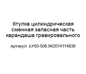 Втулка цилиндрическая сменная запасная часть карандаша гравировального EP50-506.942014114839
