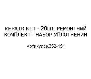 REPAIR KIT - 20ШТ. РЕМОНТНЫЙ КОМПЛЕКТ - НАБОР УПЛОТНЕНИЙ K352-151