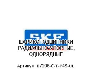 ШАРИКОПОДШИПНИКИ РАДИАЛЬНО-УПОРНЫЕ, ОДНОРЯДНЫЕ B7206-C-T-P4S-UL