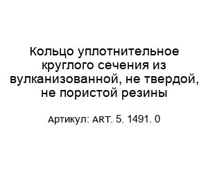 Кольцо уплотнительное круглого сечения из вулканизованной, не твердой, не пористой резины ART. 5. 1491. 0