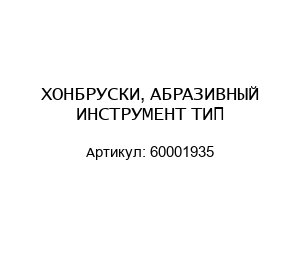 ХОНБРУСКИ, АБРАЗИВНЫЙ ИНСТРУМЕНТ ТИП 60001935