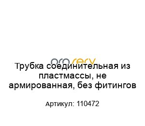 Трубка соединительная из пластмассы, не армированная, без фитингов 110472